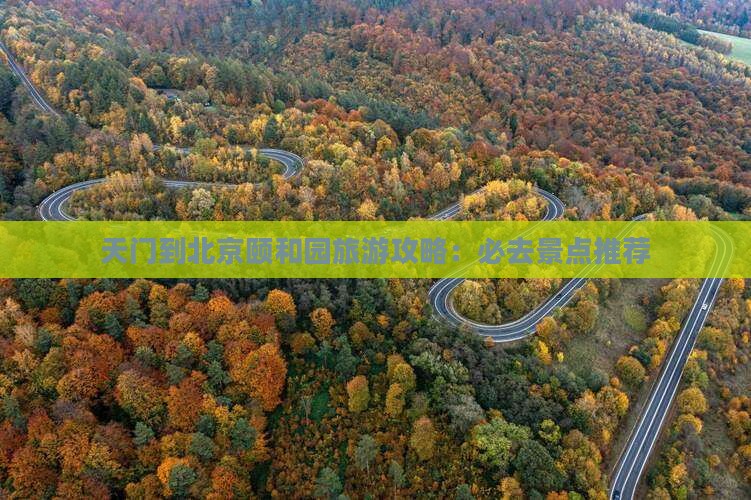 天门到北京颐和园旅游攻略：必去景点推荐