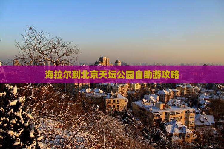 海拉尔到北京天坛公园自助游攻略