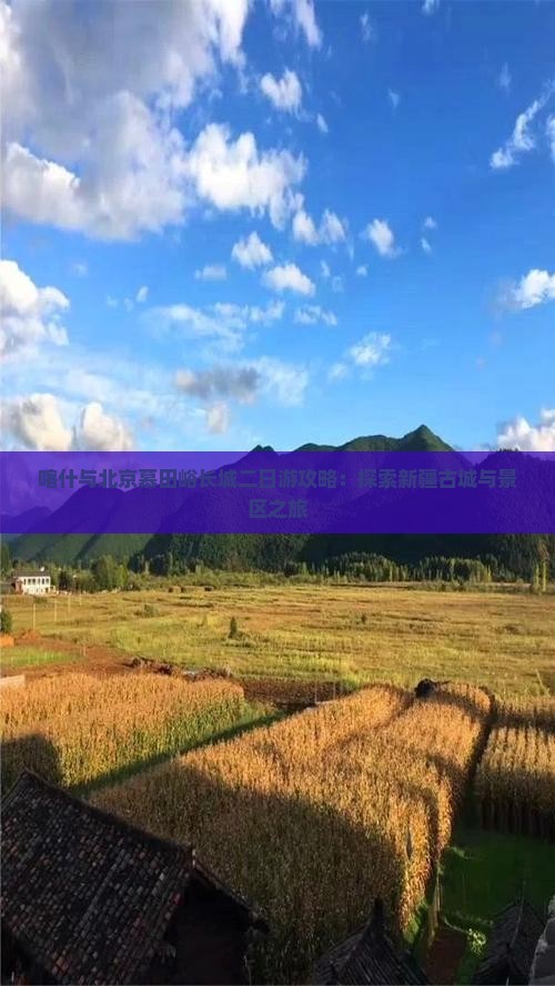 喀什与北京慕田峪长城二日游攻略：探索新疆古城与景区之旅