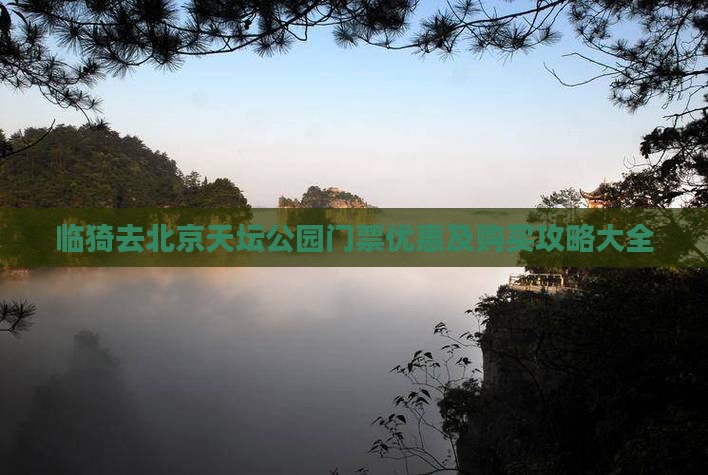 临猗去北京天坛公园门票优惠及购买攻略大全