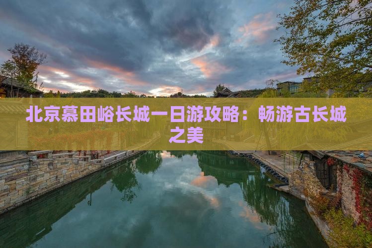 北京慕田峪长城一日游攻略：畅游古长城之美