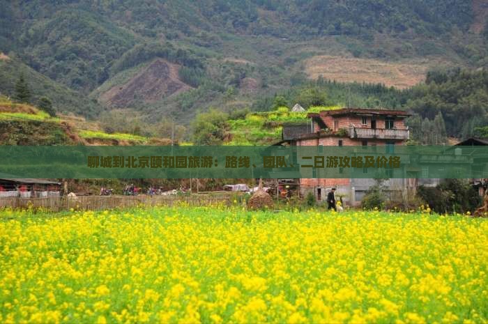 聊城到北京颐和园旅游：路线、团队、二日游攻略及价格