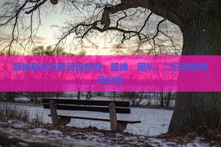 聊城到北京颐和园旅游：路线、团队、二日游攻略及价格