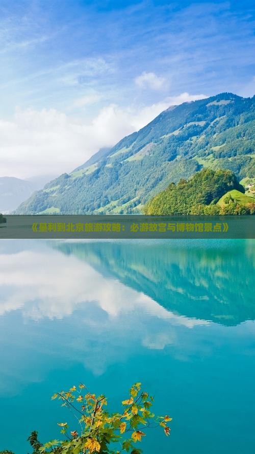 《垦利到北京旅游攻略：必游故宫与博物馆景点》