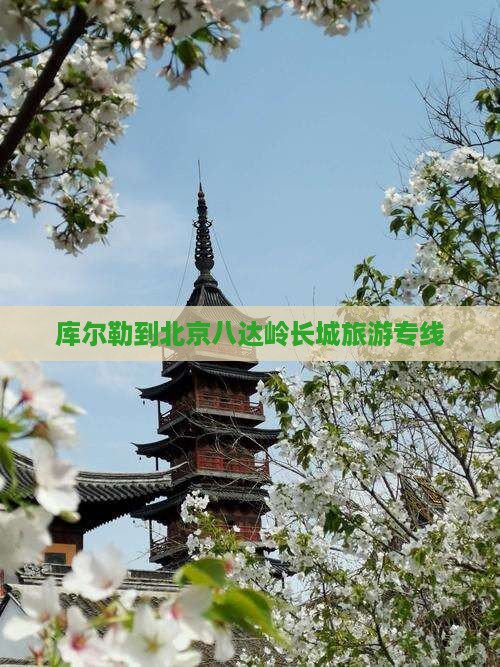 库尔勒到北京八达岭长城旅游专线