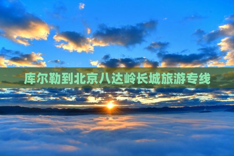 库尔勒到北京八达岭长城旅游专线