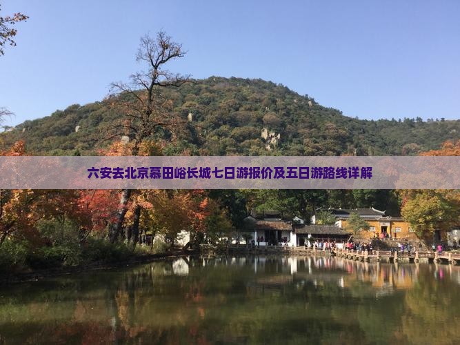 六安去北京慕田峪长城七日游报价及五日游路线详解
