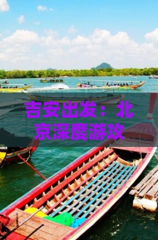 吉安出发：北京深度游攻略与交通