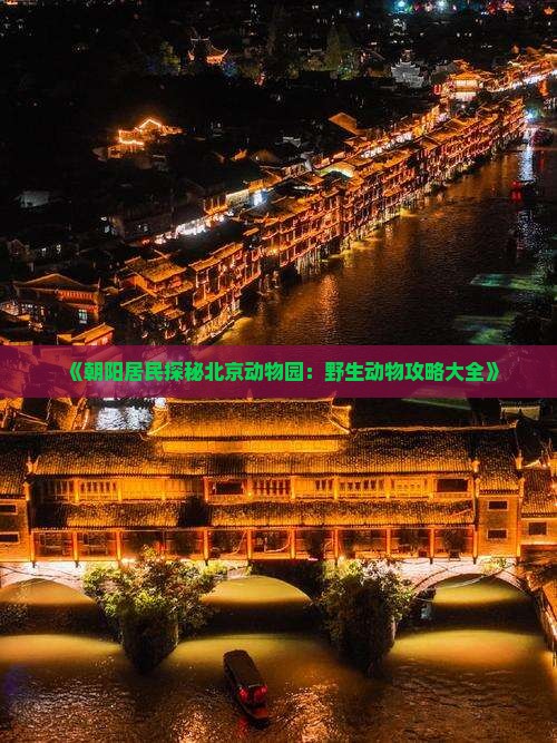 《朝阳居民探秘北京动物园：野生动物攻略大全》