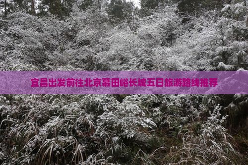 宜昌出发前往北京慕田峪长城五日旅游路线推荐