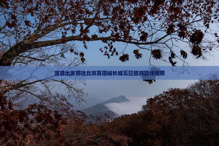 宜昌出发前往北京慕田峪长城五日旅游路线推荐