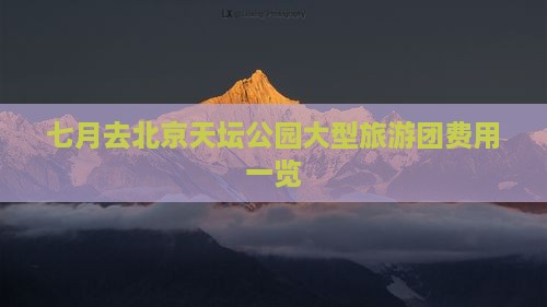 七月去北京天坛公园大型旅游团费用一览