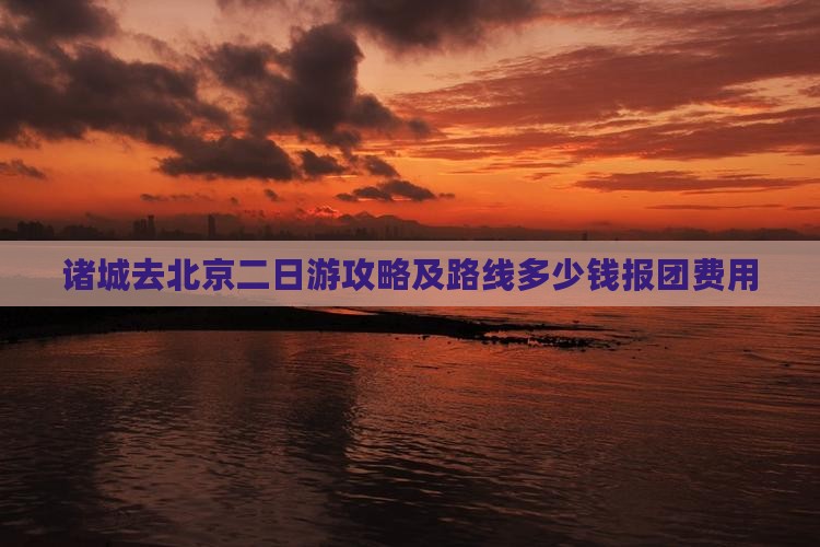 诸城去北京二日游攻略及路线多少钱报团费用