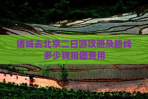 诸城去北京二日游攻略及路线多少钱报团费用