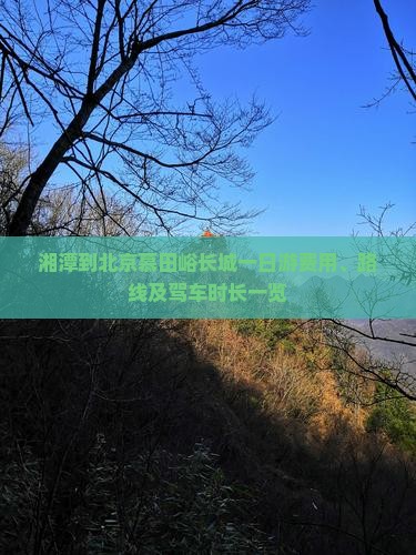 湘潭到北京慕田峪长城一日游费用、路线及驾车时长一览