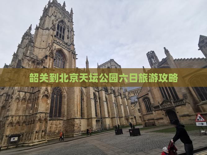 韶关到北京天坛公园六日旅游攻略
