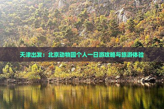 天津出发：北京动物园个人一日游攻略与旅游体验