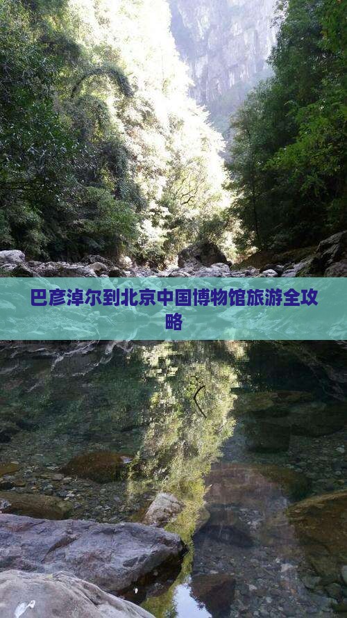巴彦淖尔到北京中国博物馆旅游全攻略