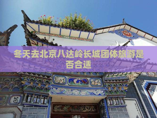 冬天去北京八达岭长城团体旅游是否合适
