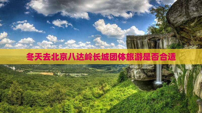 冬天去北京八达岭长城团体旅游是否合适