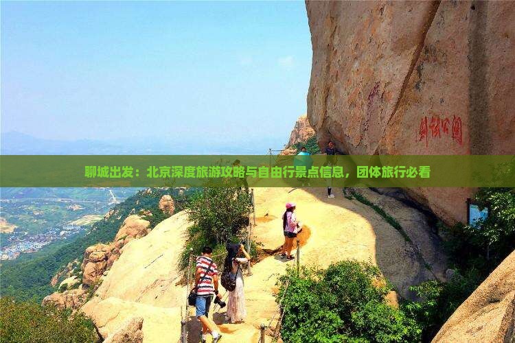 聊城出发：北京深度旅游攻略与自由行景点信息，团体旅行必看