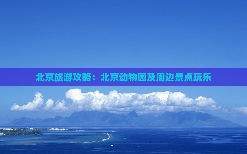北京旅游攻略：北京动物园及周边景点玩乐