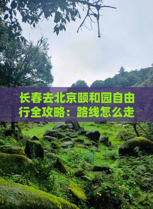 长春去北京颐和园自由行全攻略：路线怎么走