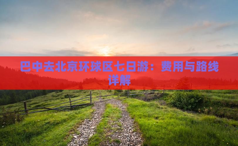 巴中去北京环球区七日游：费用与路线详解