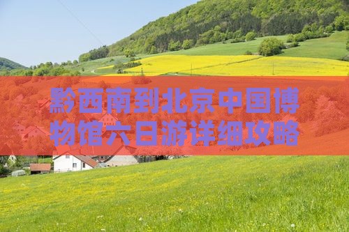 黔西南到北京中国博物馆六日游详细攻略
