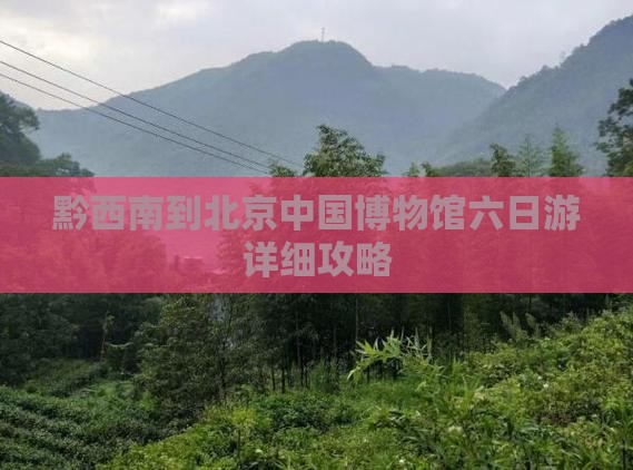 黔西南到北京中国博物馆六日游详细攻略