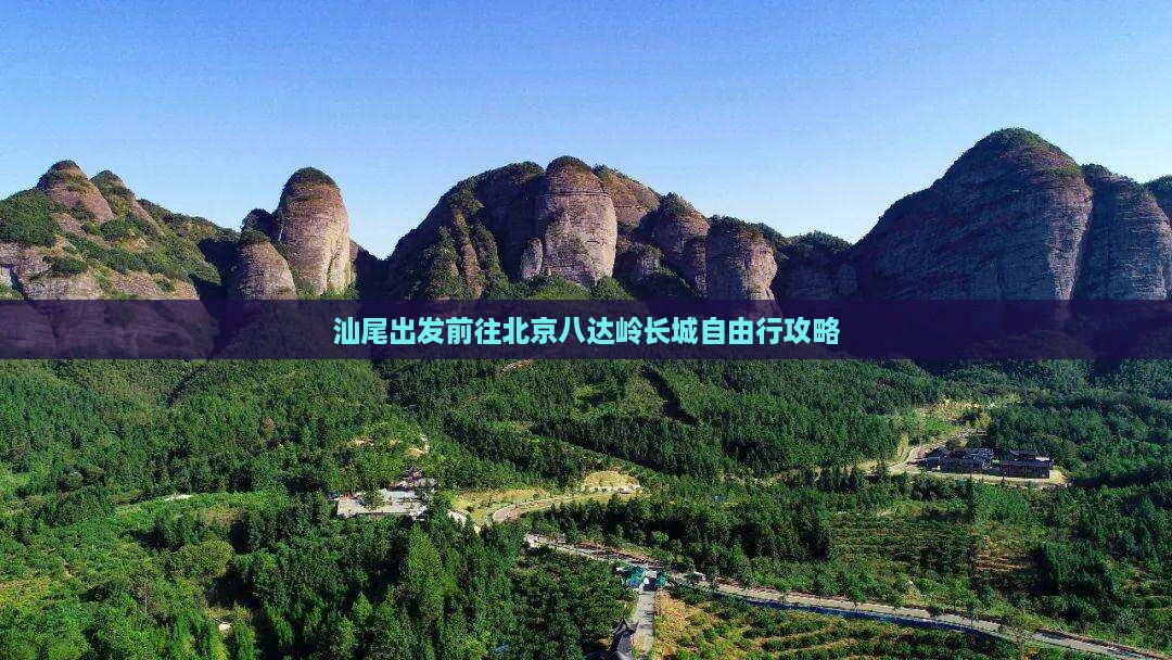 汕尾出发前往北京八达岭长城自由行攻略