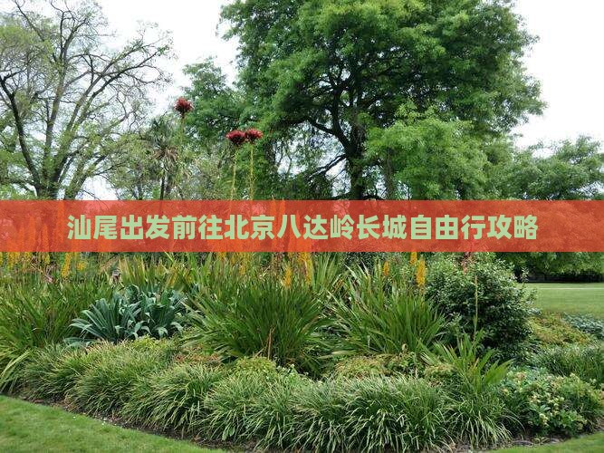 汕尾出发前往北京八达岭长城自由行攻略