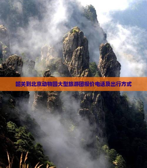 韶关到北京动物园大型旅游团报价电话及出行方式