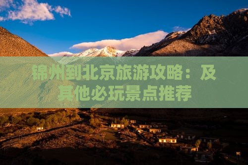 锦州到北京旅游攻略：及其他必玩景点推荐