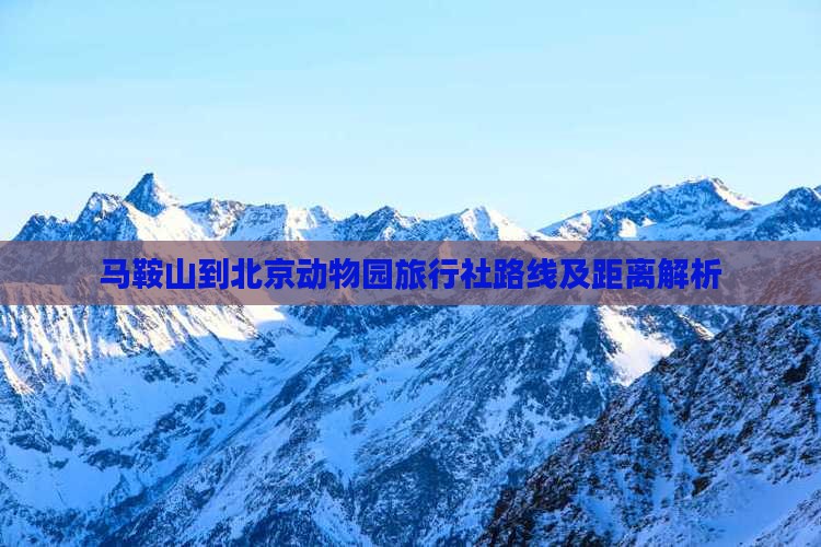 马鞍山到北京动物园旅行社路线及距离解析
