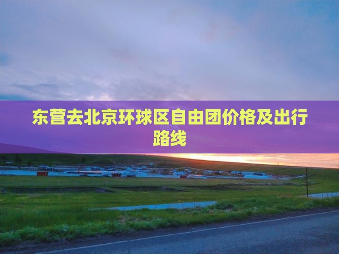 东营去北京环球区自由团价格及出行路线