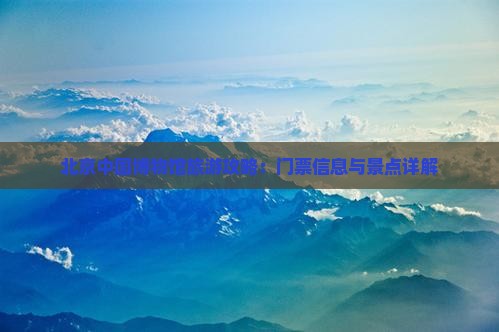 北京中国博物馆旅游攻略：门票信息与景点详解