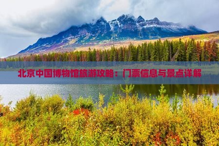 北京中国博物馆旅游攻略：门票信息与景点详解