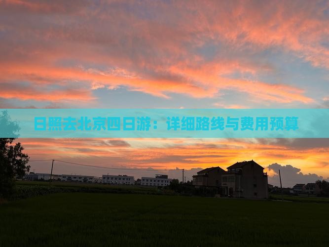 日照去北京四日游：详细路线与费用预算