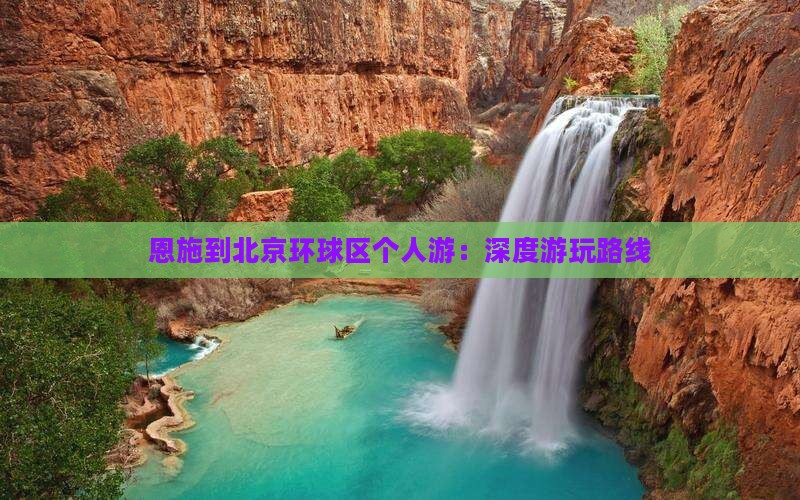 恩施到北京环球区个人游：深度游玩路线