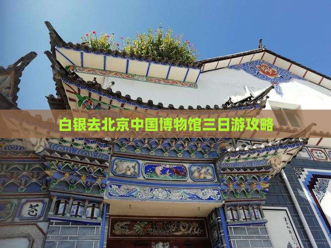 白银去北京中国博物馆三日游攻略