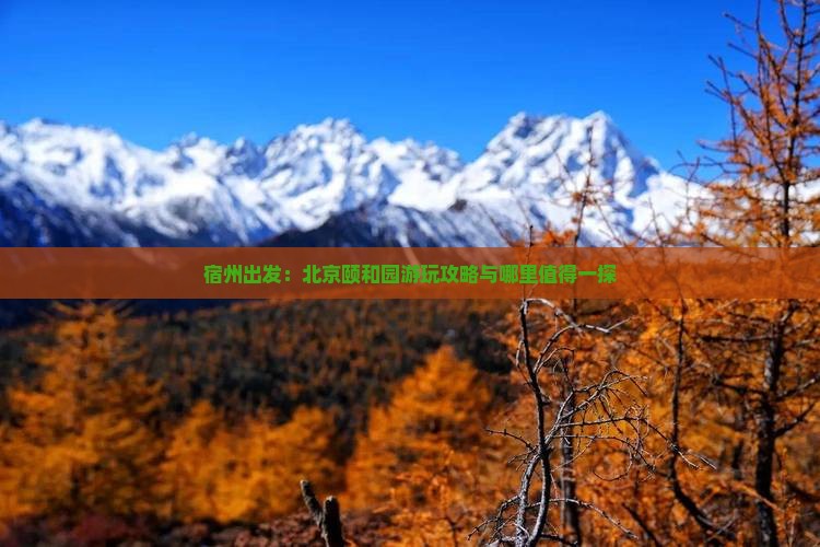 宿州出发：北京颐和园游玩攻略与哪里值得一探