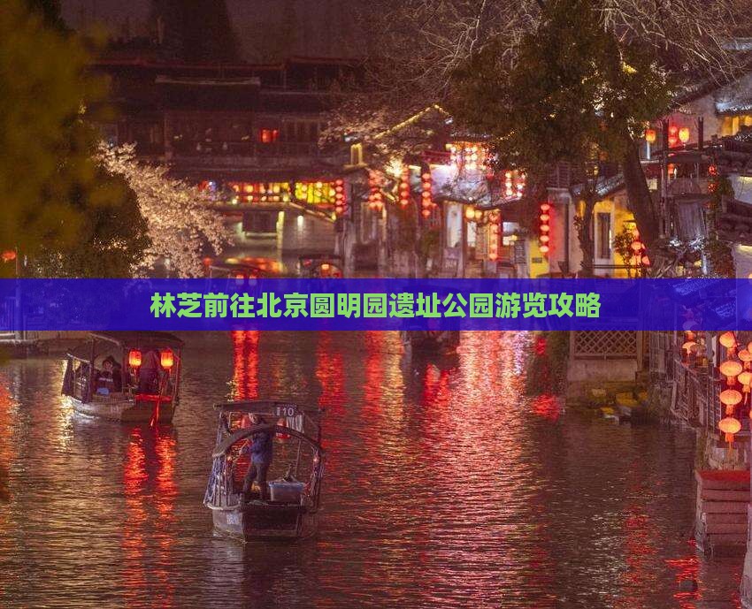 林芝前往北京圆明园遗址公园游览攻略