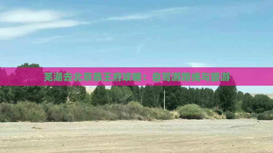 芜湖去北京恭王府攻略：自驾游路线与旅游