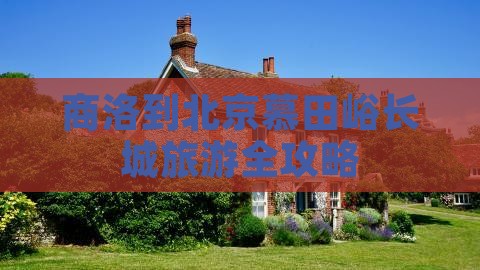 商洛到北京慕田峪长城旅游全攻略