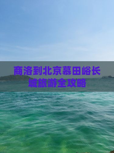 商洛到北京慕田峪长城旅游全攻略