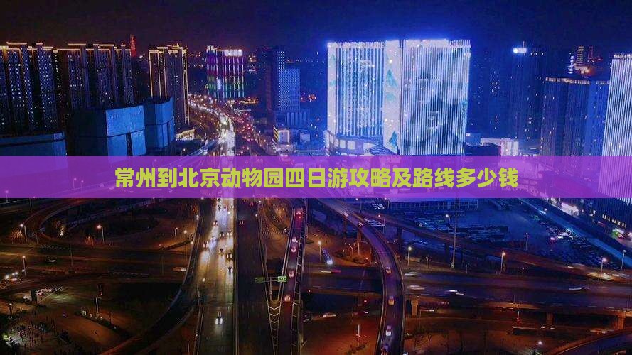 常州到北京动物园四日游攻略及路线多少钱