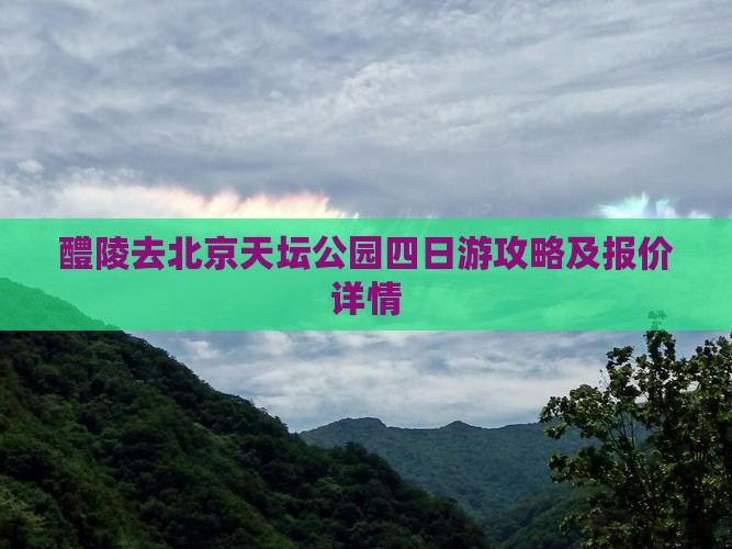 醴陵去北京天坛公园四日游攻略及报价详情