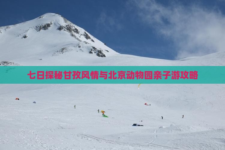 七日探秘甘孜风情与北京动物园亲子游攻略