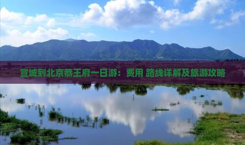 宣城到北京恭王府一日游：费用+路线详解及旅游攻略